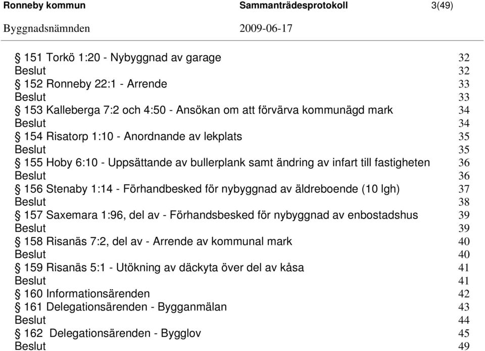 Förhandbesked för nybyggnad av äldreboende (10 lgh) 37 38 157 Saxemara 1:96, del av - Förhandsbesked för nybyggnad av enbostadshus 39 39 158 Risanäs 7:2, del av - Arrende av