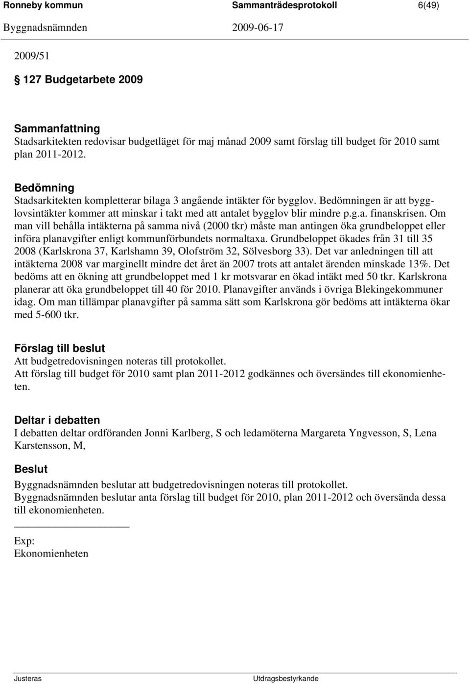 Om man vill behålla intäkterna på samma nivå (2000 tkr) måste man antingen öka grundbeloppet eller införa planavgifter enligt kommunförbundets normaltaxa.