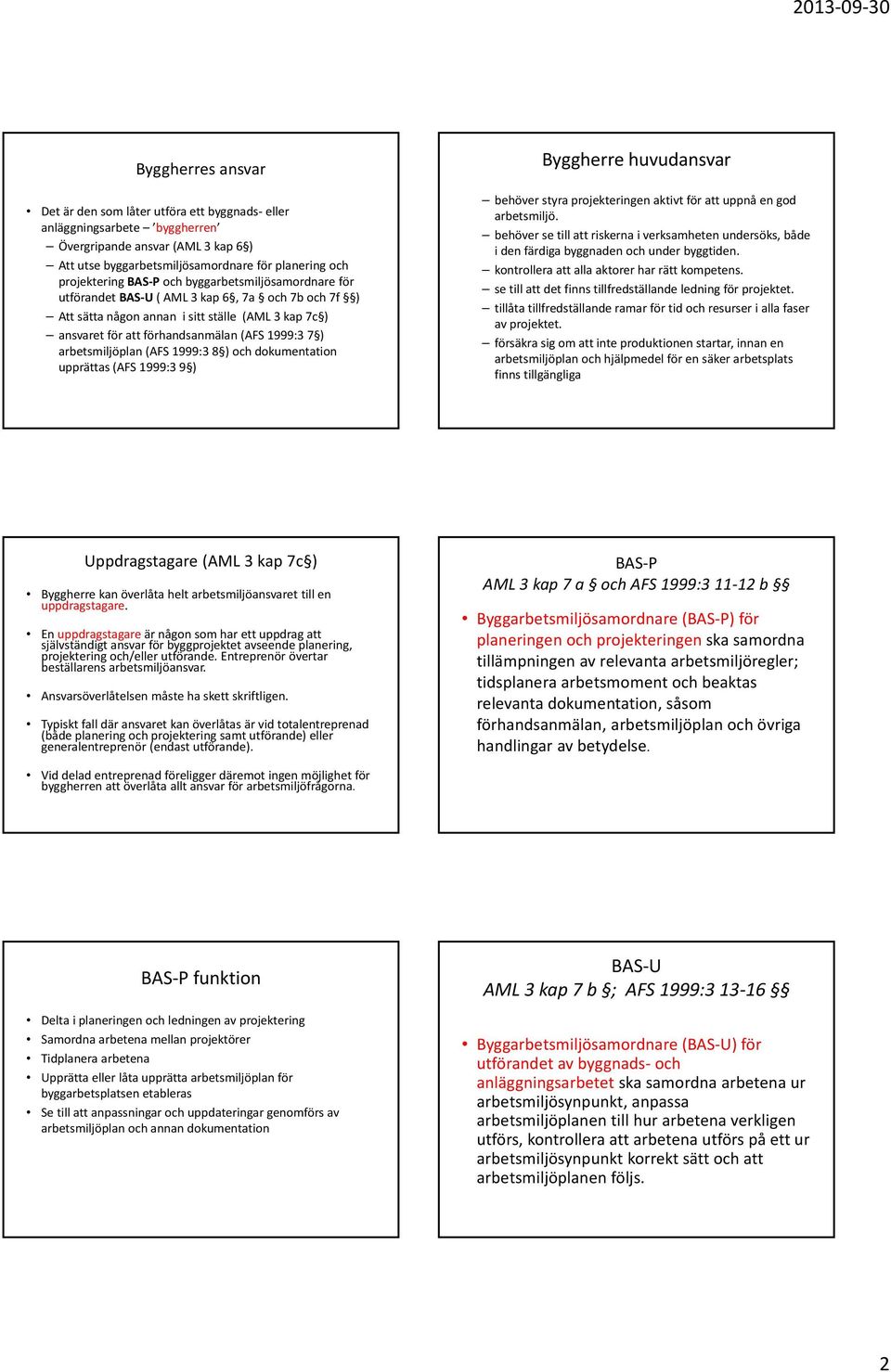 arbetsmiljöplan (AFS 1999:3 8 ) och dokumentation upprättas (AFS 1999:3 9 ) Byggherre huvudansvar behöver styra projekteringen aktivt för att uppnå en god arbetsmiljö.