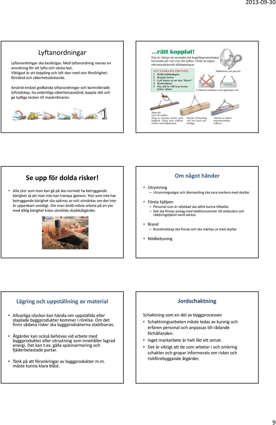 Använd endast godkända lyftanordningar och kontrollerade lyftredskap, ha ordentliga säkerhetsavstånd, koppla rätt och ge tydliga tecken till maskinföraren. Se upp för dolda risker!