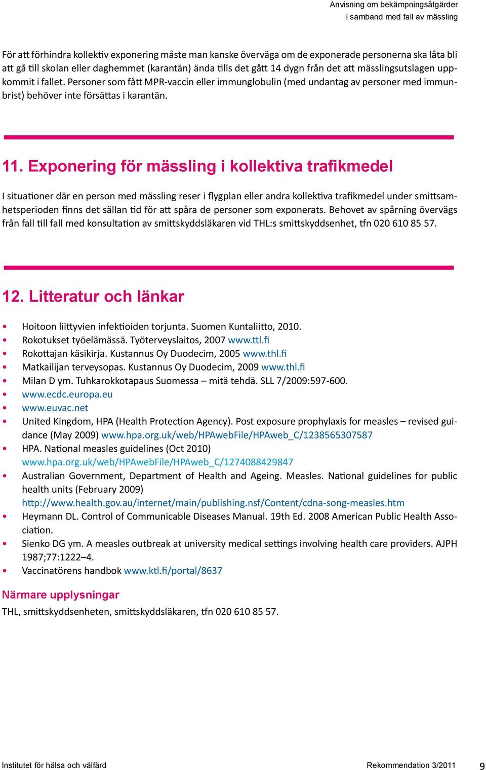 Exponering för mässling i kollektiva trafikmedel I situationer där en person med mässling reser i flygplan eller andra kollektiva trafikmedel under smittsamhetsperioden finns det sällan tid för att