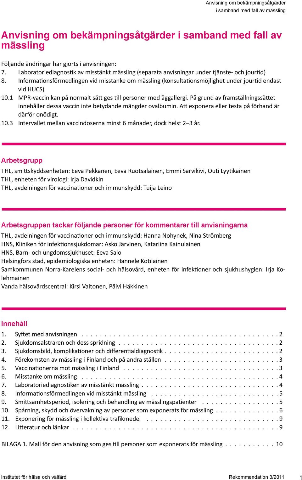 Informationsförmedlingen vid misstanke om mässling (konsultationsmöjlighet under jourtid endast vid HUCS) 10.1 MPR-vaccin kan på normalt sätt ges till personer med äggallergi.