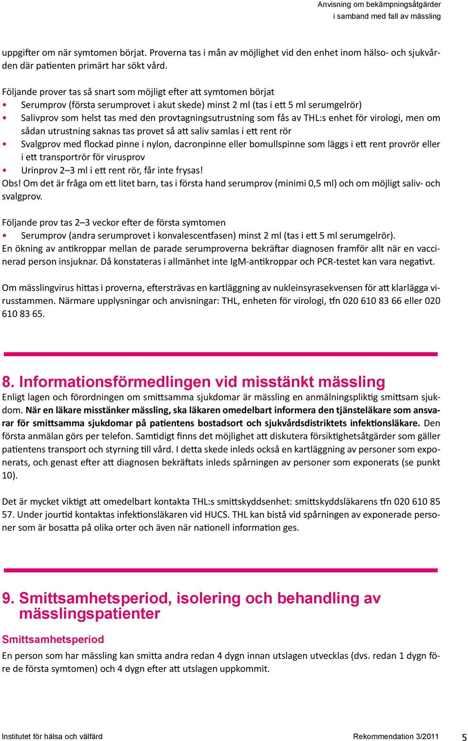 provtagningsutrustning som fås av THL:s enhet för virologi, men om sådan utrustning saknas tas provet så att saliv samlas i ett rent rör Svalgprov med flockad pinne i nylon, dacronpinne eller