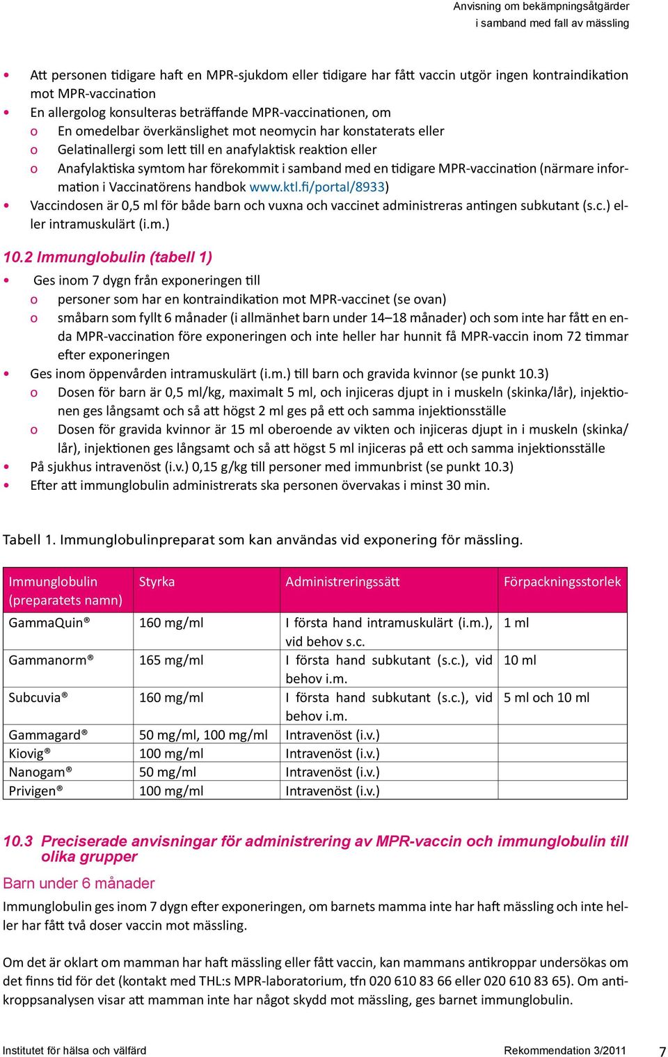 (närmare information i Vaccinatörens handbok www.ktl.fi/portal/8933) Vaccindosen är 0,5 ml för både barn och vuxna och vaccinet administreras antingen subkutant (s.c.) eller intramuskulärt (i.m.) 10.