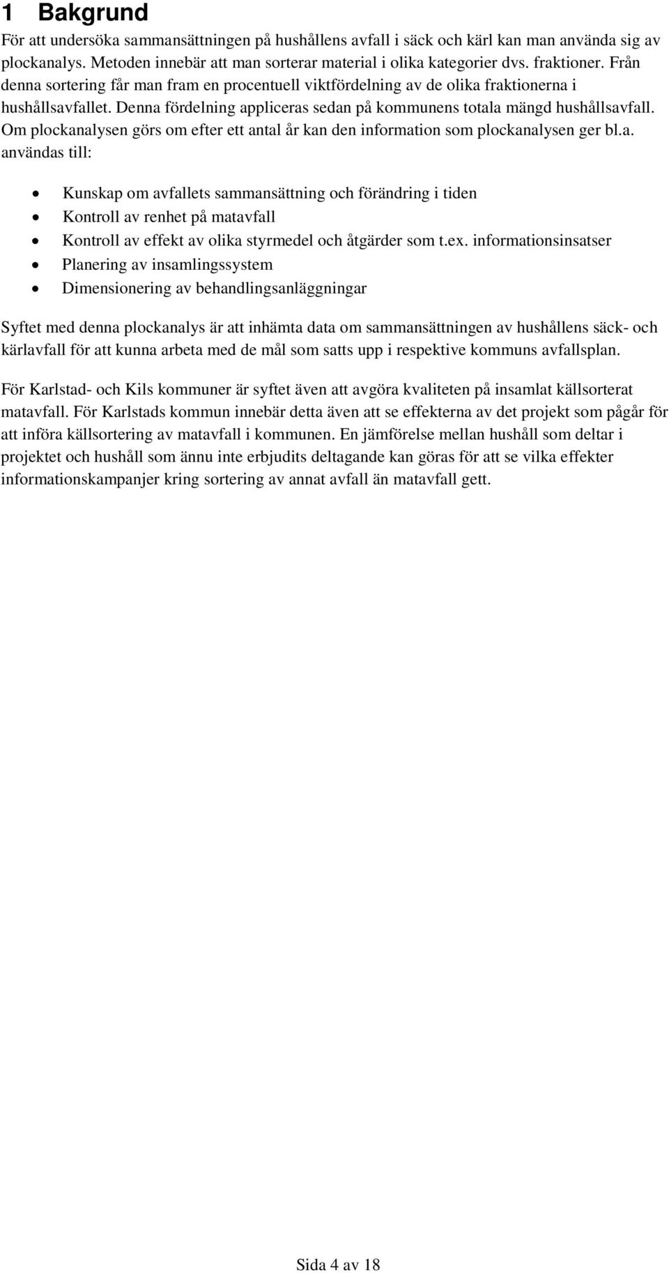 Om plockanalysen görs om efter ett antal år kan den information som plockanalysen ger bl.a. användas till: Kunskap om avfallets sammansättning och förändring i tiden Kontroll av renhet på matavfall Kontroll av effekt av olika styrmedel och åtgärder som t.