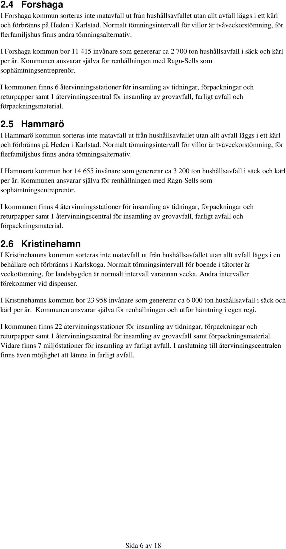 I Forshaga kommun bor 11 415 invånare som genererar ca 2 700 ton hushållsavfall i säck och kärl per år. Kommunen ansvarar själva för renhållningen med Ragn-Sells som sophämtningsentreprenör.