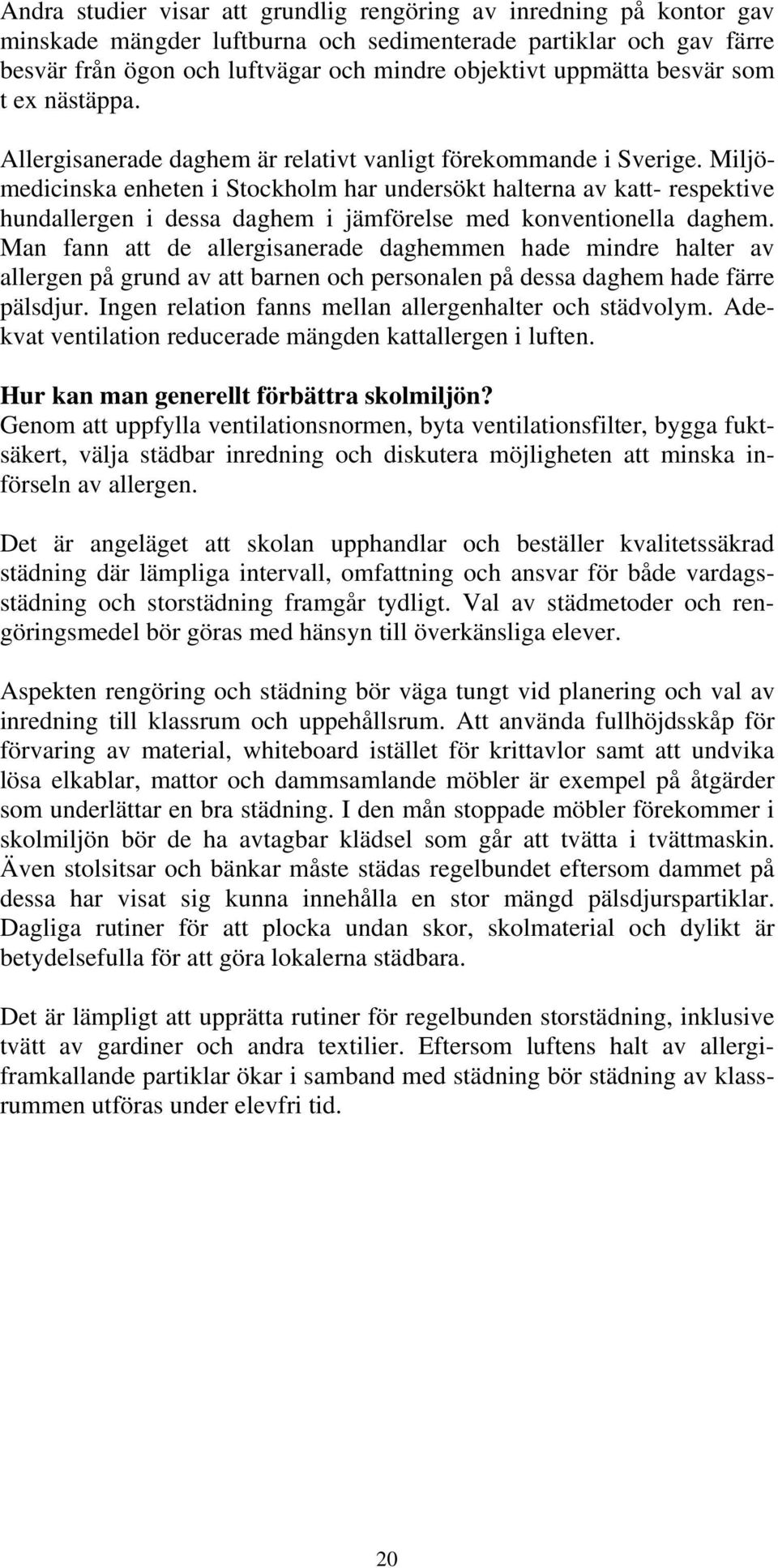 Miljömedicinska enheten i Stockholm har undersökt halterna av katt- respektive hundallergen i dessa daghem i jämförelse med konventionella daghem.