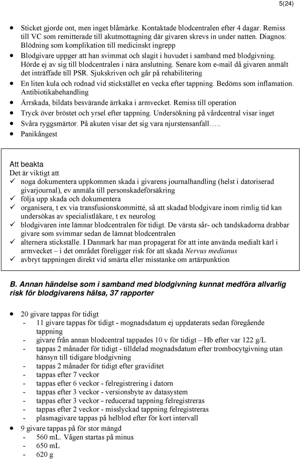 Senare kom e-mail då givaren anmält det inträffade till PSR. Sjukskriven och går på rehabilitering En liten kula och rodnad vid stickstället en vecka efter tappning. Bedöms som inflamation.