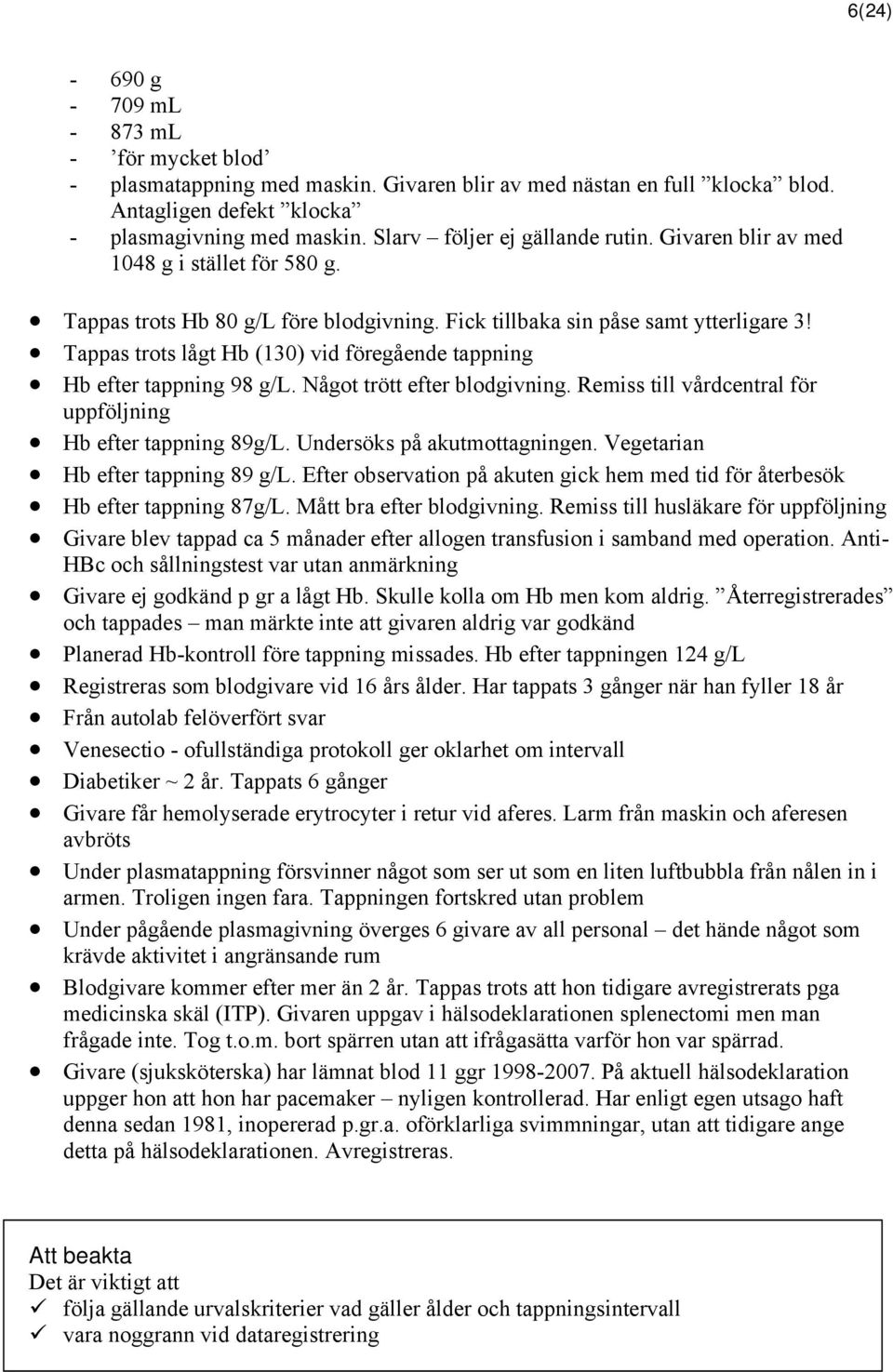 Tappas trots lågt Hb (130) vid föregående tappning Hb efter tappning 98 g/l. Något trött efter blodgivning. Remiss till vårdcentral för uppföljning Hb efter tappning 89g/L.