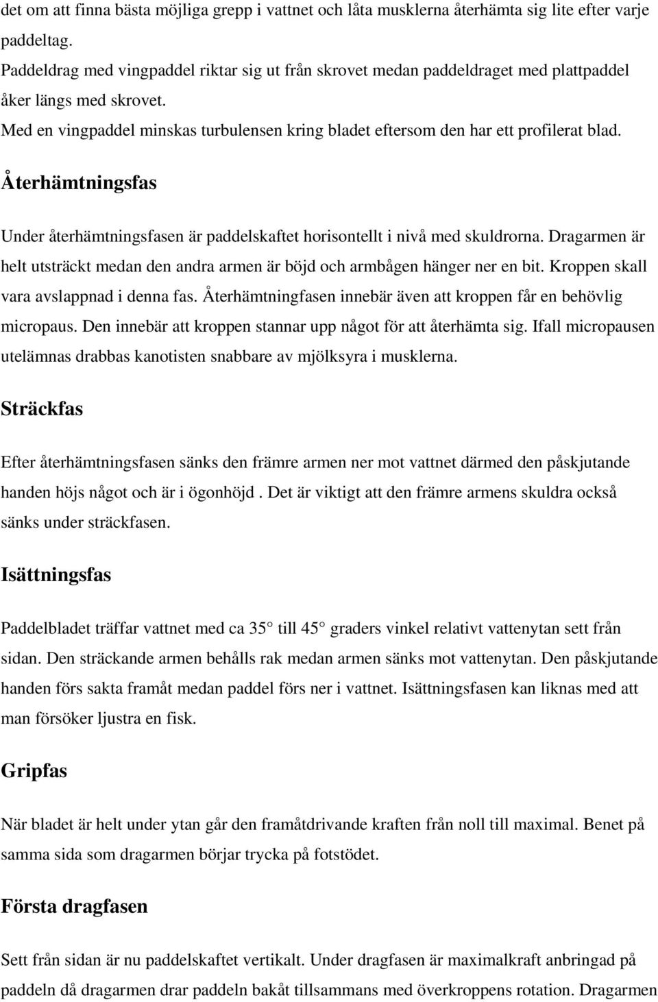 Återhämtningsfas Under återhämtningsfasen är paddelskaftet horisontellt i nivå med skuldrorna. Dragarmen är helt utsträckt medan den andra armen är böjd och armbågen hänger ner en bit.