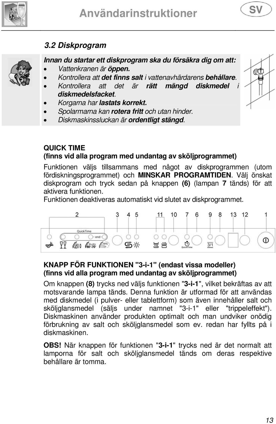 QUICK TIME (finns vid alla program med undantag av sköljprogrammet) Funktionen väljs tillsammans med något av diskprogrammen (utom fördiskningsprogrammet) och MINSKAR PROGRAMTIDEN.