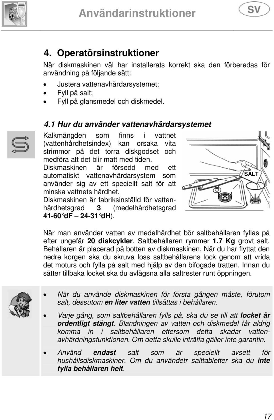 Diskmaskinen är försedd med ett automatiskt vattenavhärdarsystem som använder sig av ett speciellt salt för att minska vattnets hårdhet.