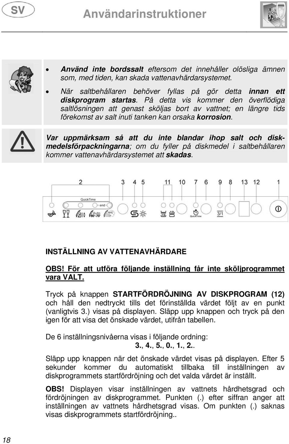 Var uppmärksam så att du inte blandar ihop salt och diskmedelsförpackningarna; om du fyller på diskmedel i saltbehållaren kommer vattenavhärdarsystemet att skadas. INSTÄLLNING AV VATTENAVHÄRDARE OBS!