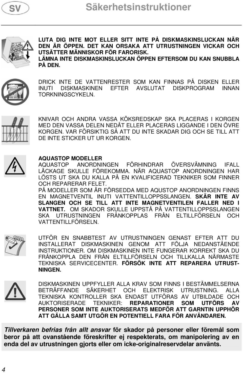 KNIVAR OCH ANDRA VASSA KÖKSREDSKAP SKA PLACERAS I KORGEN MED DEN VASSA DELEN NEDÅT ELLER PLACERAS LIGGANDE I DEN ÖVRE KORGEN.