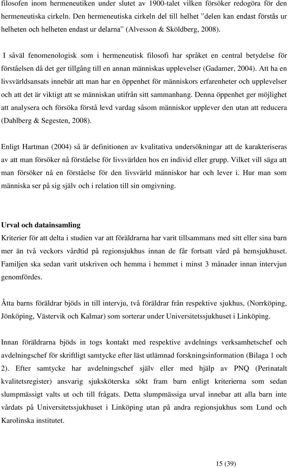 I såväl fenomenologisk som i hermeneutisk filosofi har språket en central betydelse för förståelsen då det ger tillgång till en annan människas upplevelser (Gadamer, 2004).