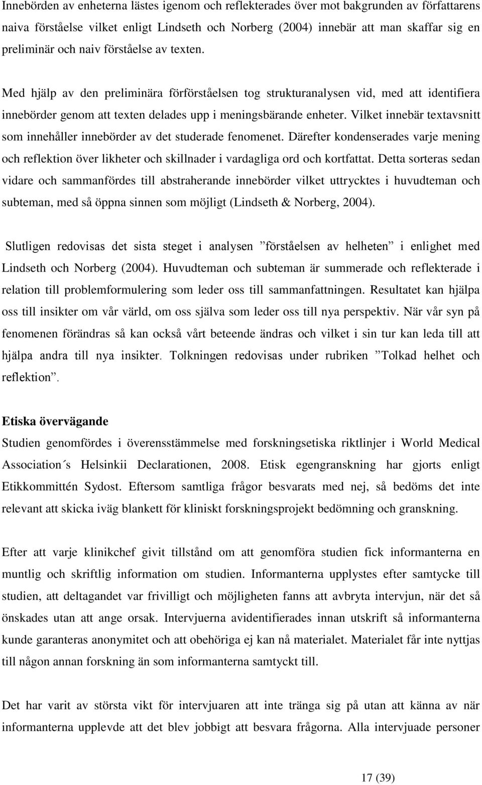 Vilket innebär textavsnitt som innehåller innebörder av det studerade fenomenet. Därefter kondenserades varje mening och reflektion över likheter och skillnader i vardagliga ord och kortfattat.