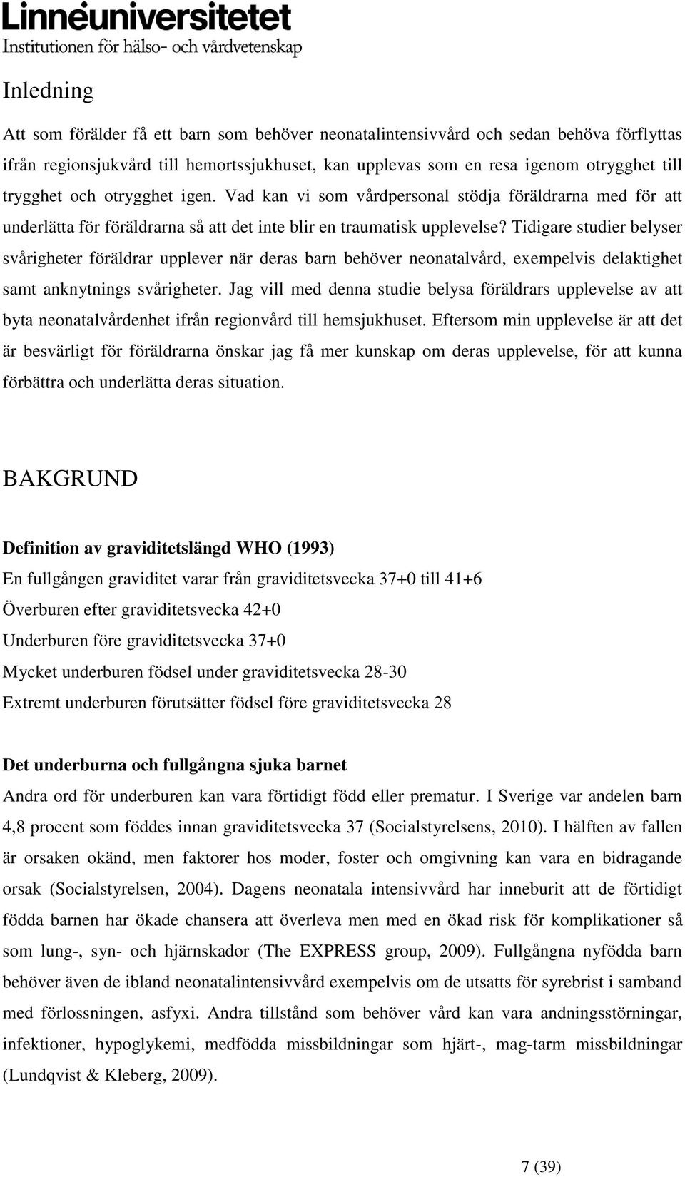 Tidigare studier belyser svårigheter föräldrar upplever när deras barn behöver neonatalvård, exempelvis delaktighet samt anknytnings svårigheter.