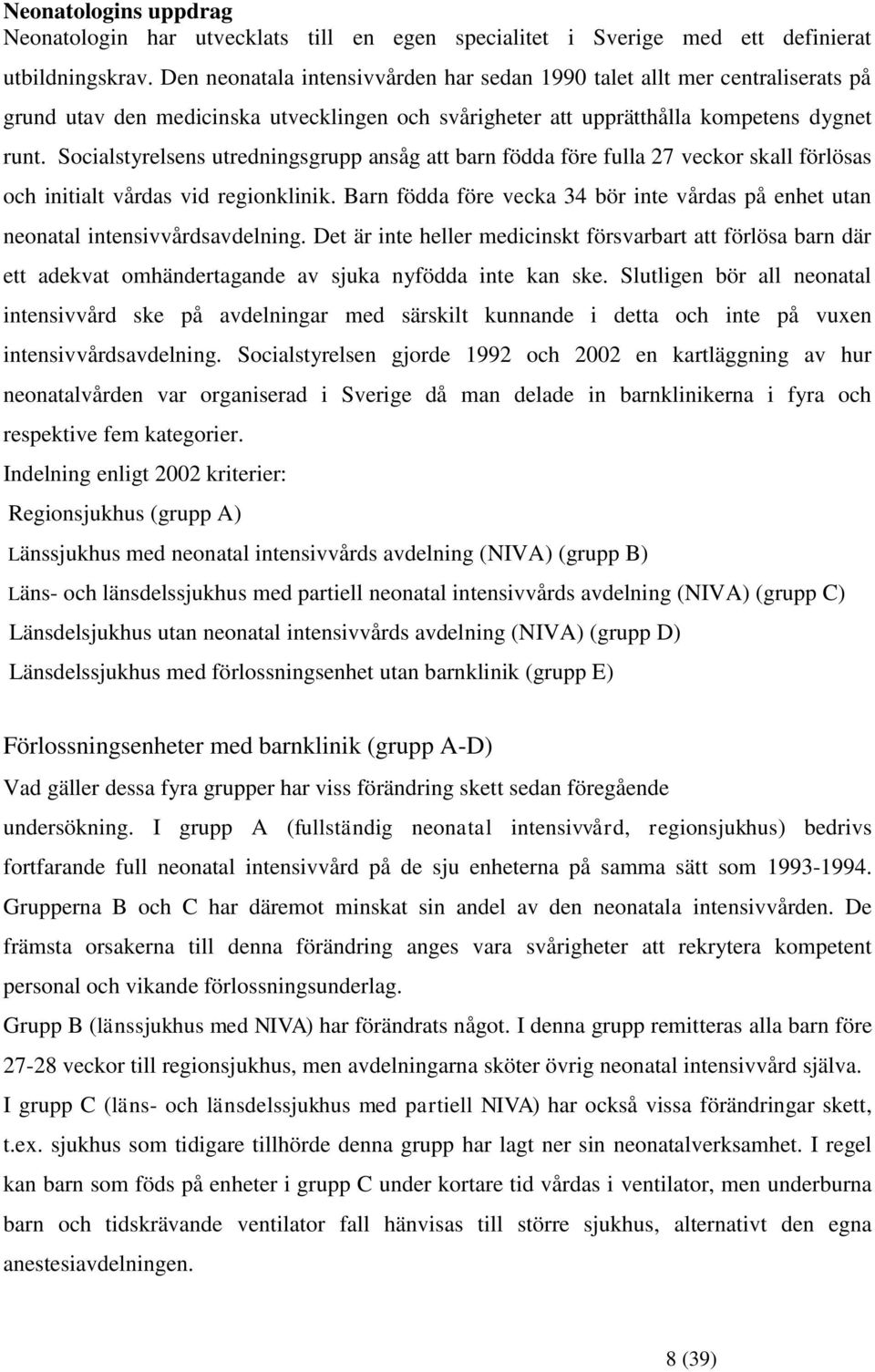 Socialstyrelsens utredningsgrupp ansåg att barn födda före fulla 27 veckor skall förlösas och initialt vårdas vid regionklinik.