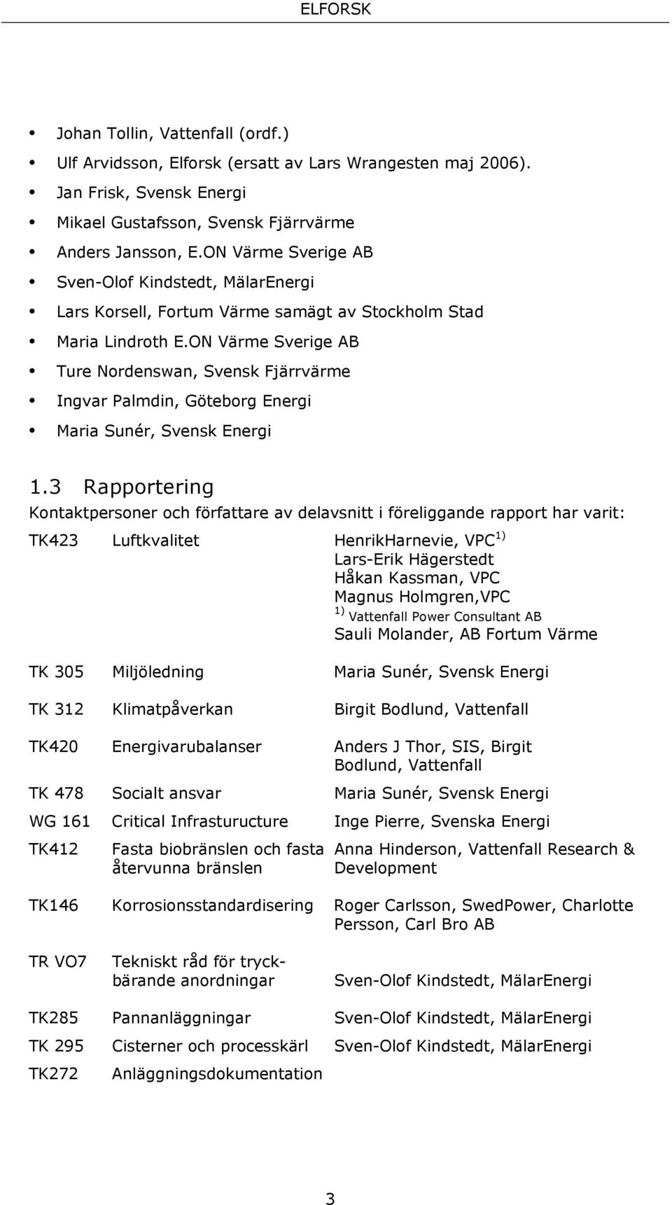 ON Värme Sverige AB Ture Nordenswan, Svensk Fjärrvärme Ingvar Palmdin, Göteborg Energi Maria Sunér, Svensk Energi 1.