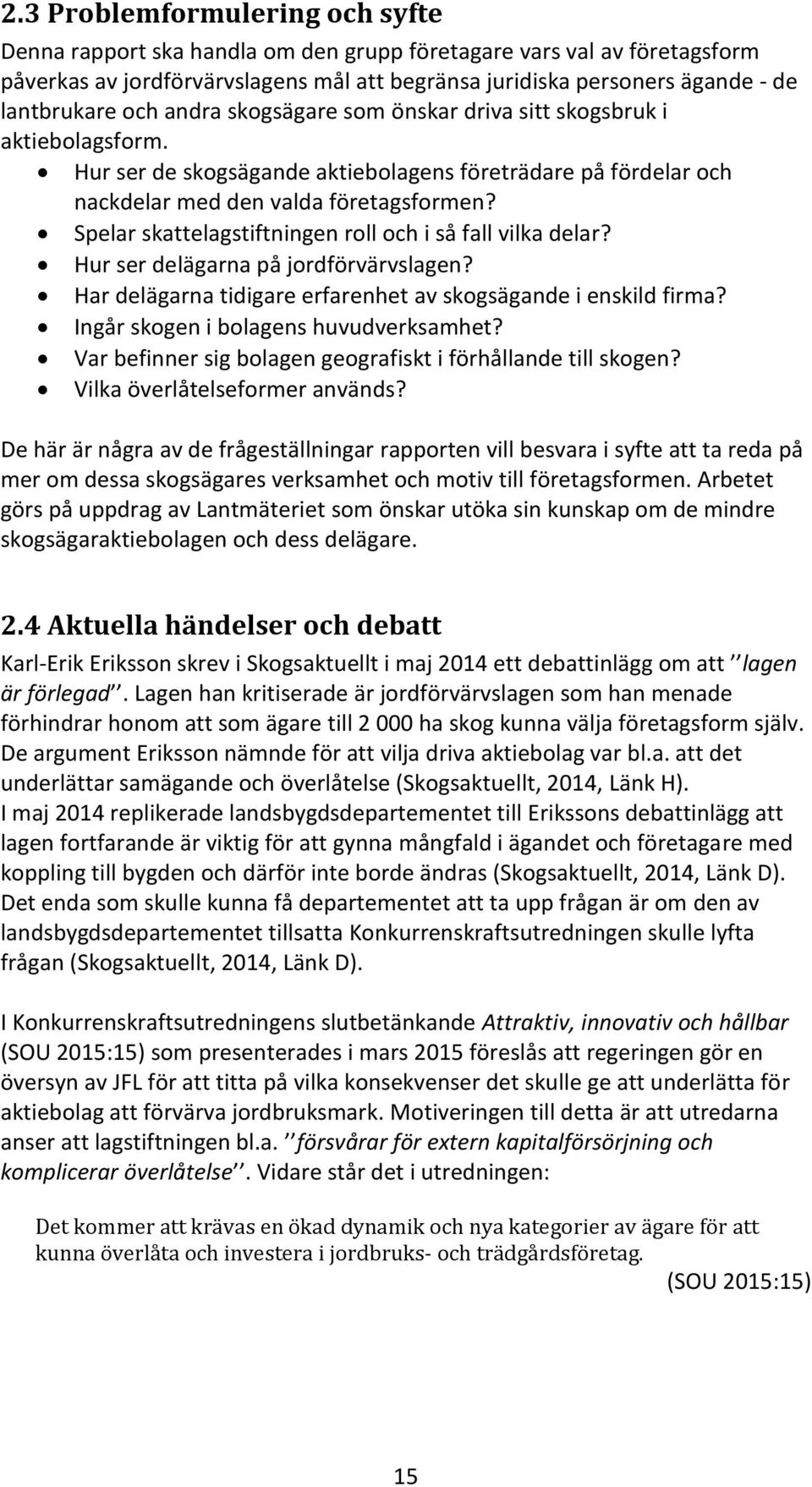 Spelar skattelagstiftningen roll och i så fall vilka delar? Hur ser delägarna på jordförvärvslagen? Har delägarna tidigare erfarenhet av skogsägande i enskild firma?