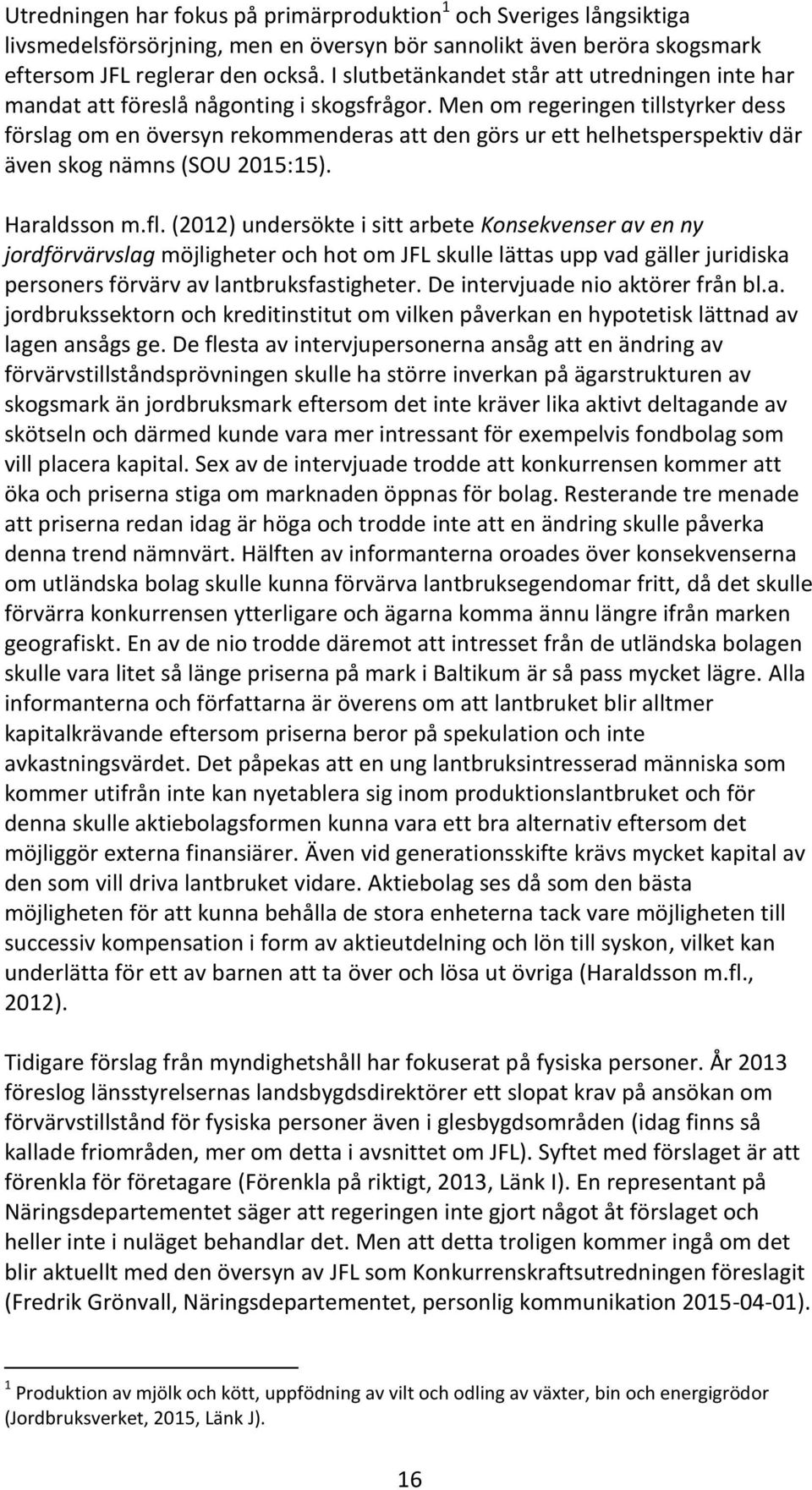 Men om regeringen tillstyrker dess förslag om en översyn rekommenderas att den görs ur ett helhetsperspektiv där även skog nämns (SOU 2015:15). Haraldsson m.fl.