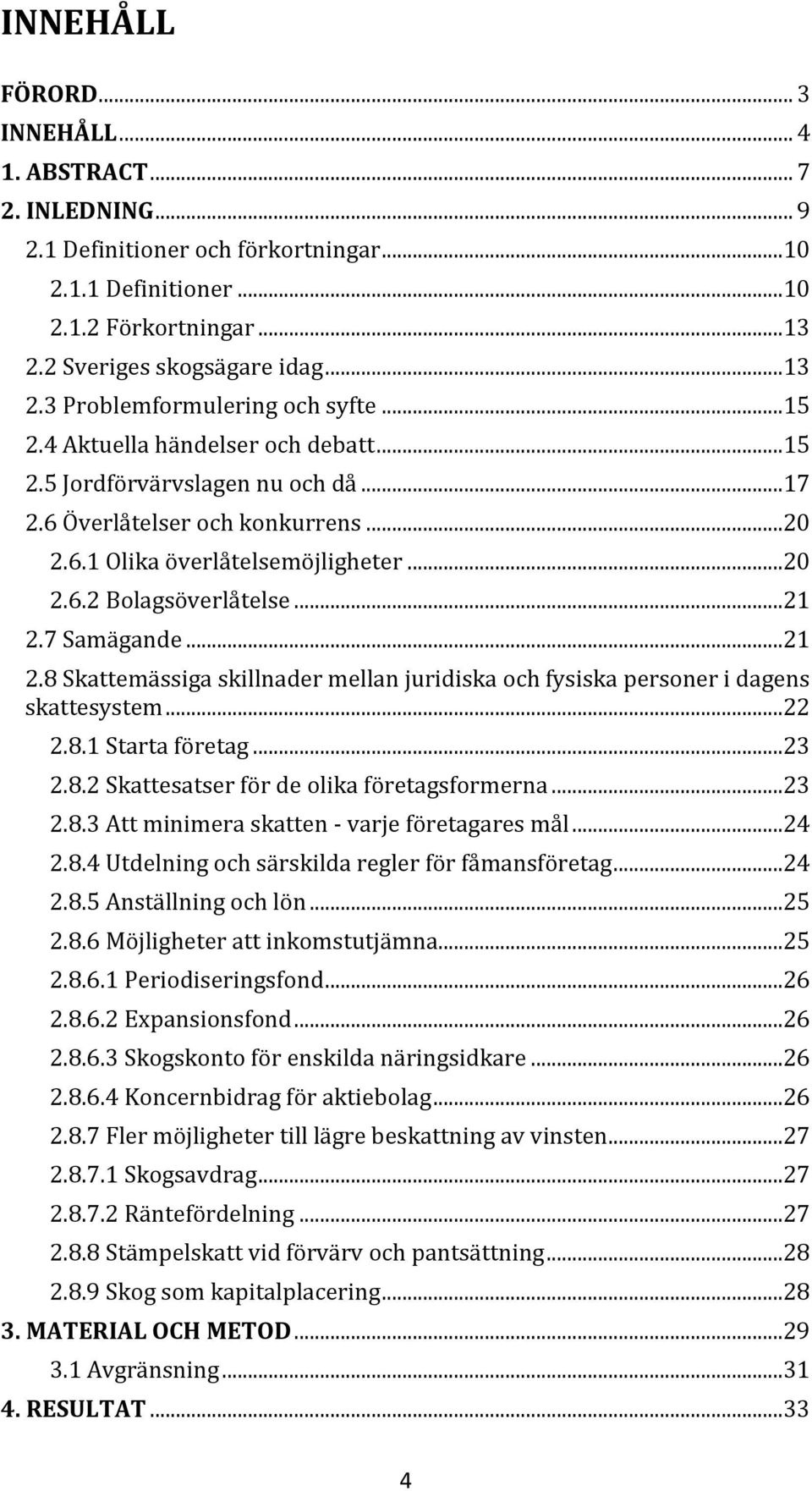 7 Samägande...21 2.8 Skattemässiga skillnader mellan juridiska och fysiska personer i dagens skattesystem...22 2.8.1 Starta företag...23 2.8.2 Skattesatser för de olika företagsformerna...23 2.8.3 Att minimera skatten - varje företagares mål.