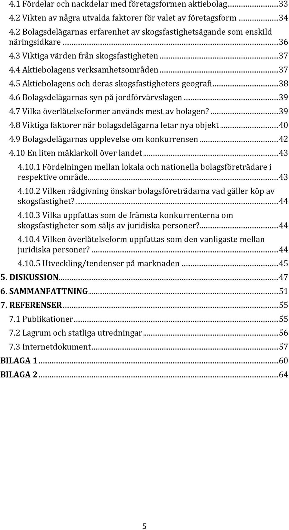 ..38 4.6 Bolagsdelägarnas syn på jordförvärvslagen...39 4.7 Vilka överlåtelseformer används mest av bolagen?...39 4.8 Viktiga faktorer när bolagsdelägarna letar nya objekt...40 4.