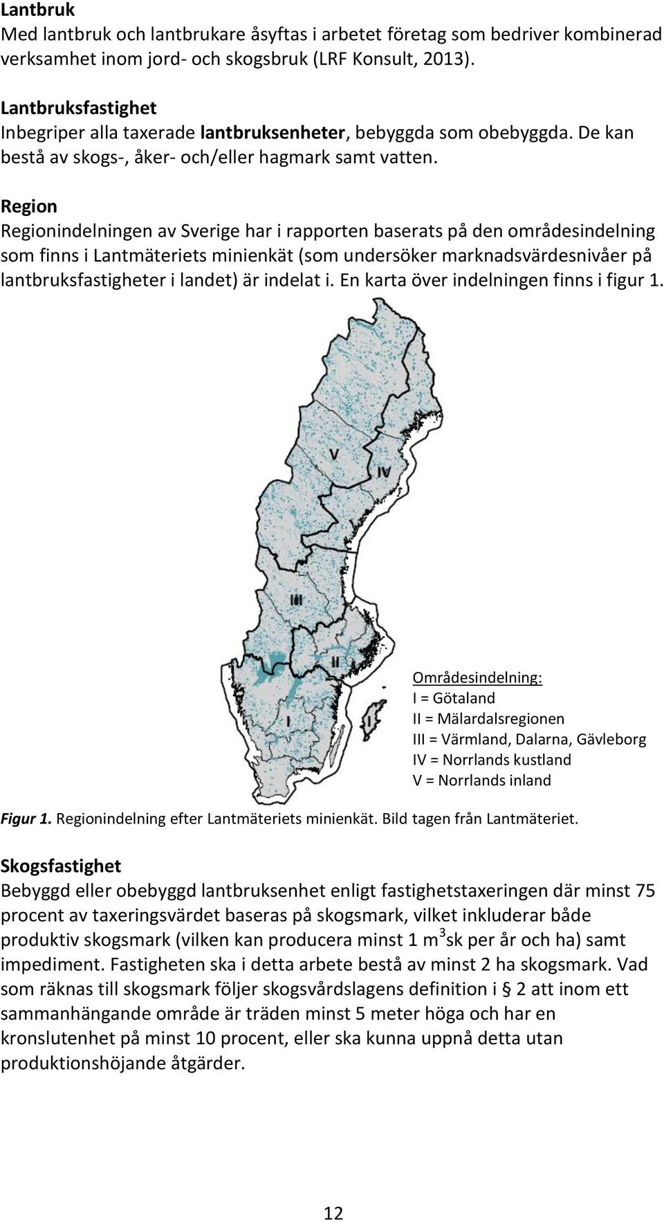 Region Regionindelningen av Sverige har i rapporten baserats på den områdesindelning som finns i Lantmäteriets minienkät (som undersöker marknadsvärdesnivåer på lantbruksfastigheter i landet) är