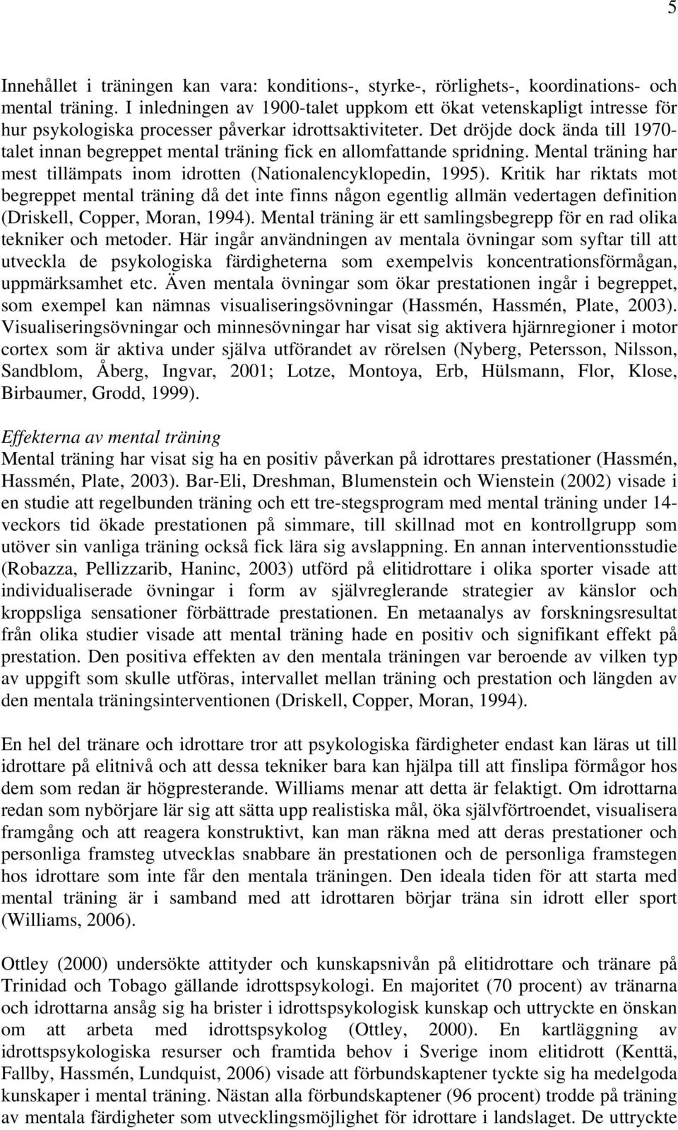 Det dröjde dock ända till 1970- talet innan begreppet mental träning fick en allomfattande spridning. Mental träning har mest tillämpats inom idrotten (Nationalencyklopedin, 1995).