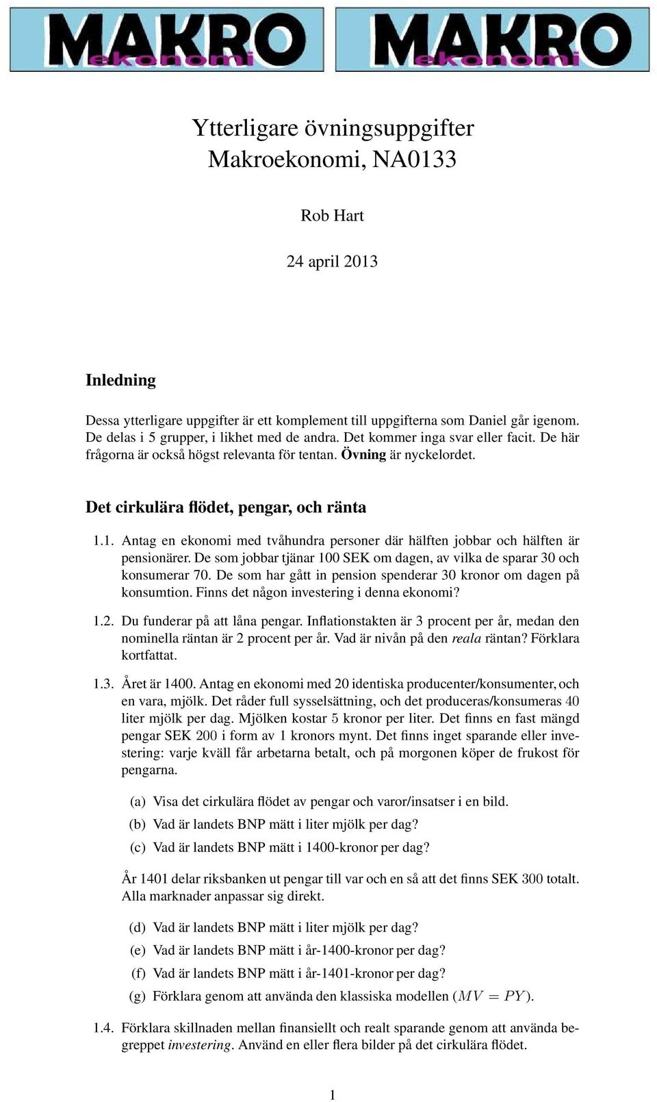 1. Antag en ekonomi med tvåhundra personer där hälften jobbar och hälften är pensionärer. De som jobbar tjänar 100 SEK om dagen, av vilka de sparar 30 och konsumerar 70.