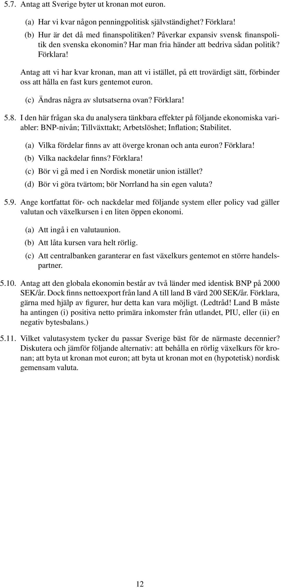 Antag att vi har kvar kronan, man att vi istället, på ett trovärdigt sätt, förbinder oss att hålla en fast kurs gentemot euron. (c) Ändras några av slutsatserna ovan? Förklara! 5.8.