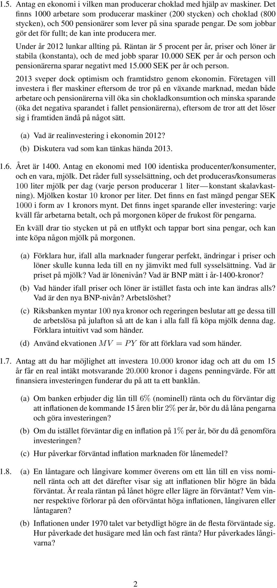 De som jobbar gör det för fullt; de kan inte producera mer. Under år 2012 lunkar allting på. Räntan är 5 procent per år, priser och löner är stabila (konstanta), och de med jobb sparar 10.