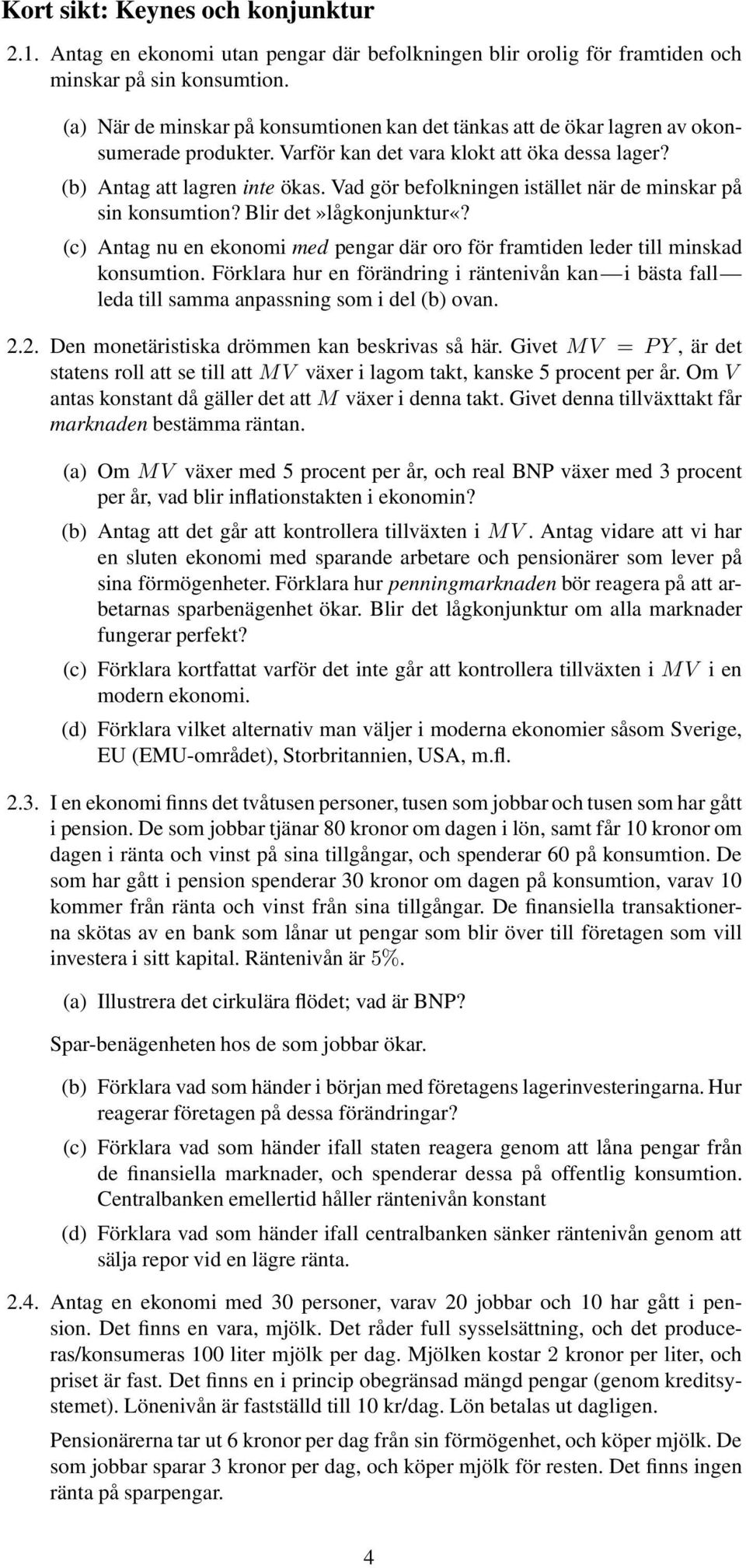 Vad gör befolkningen istället när de minskar på sin konsumtion? Blir det»lågkonjunktur«? (c) Antag nu en ekonomi med pengar där oro för framtiden leder till minskad konsumtion.