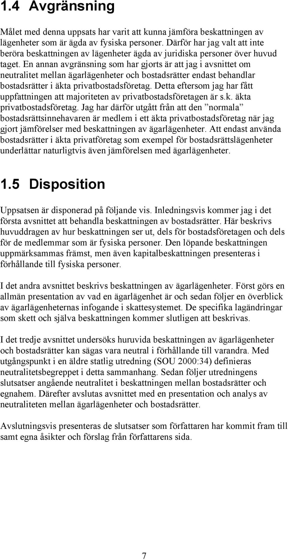 En annan avgränsning som har gjorts är att jag i avsnittet om neutralitet mellan ägarlägenheter och bostadsrätter endast behandlar bostadsrätter i äkta privatbostadsföretag.