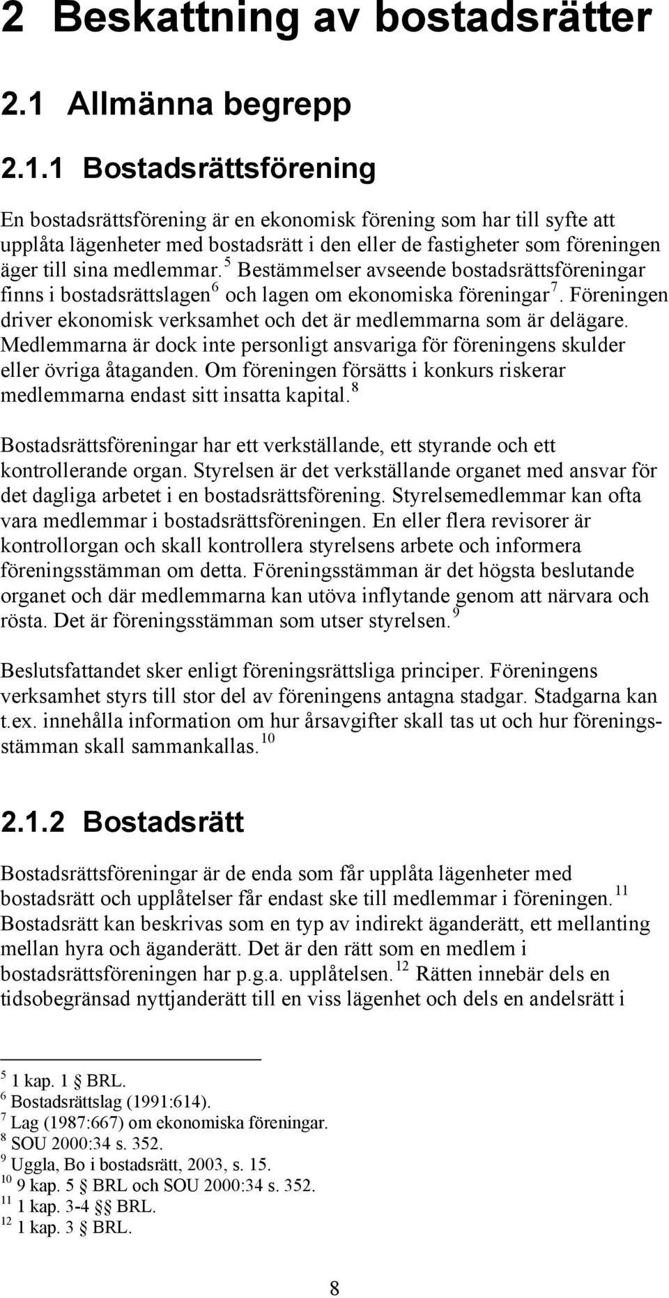 1 Bostadsrättsförening En bostadsrättsförening är en ekonomisk förening som har till syfte att upplåta lägenheter med bostadsrätt i den eller de fastigheter som föreningen äger till sina medlemmar.