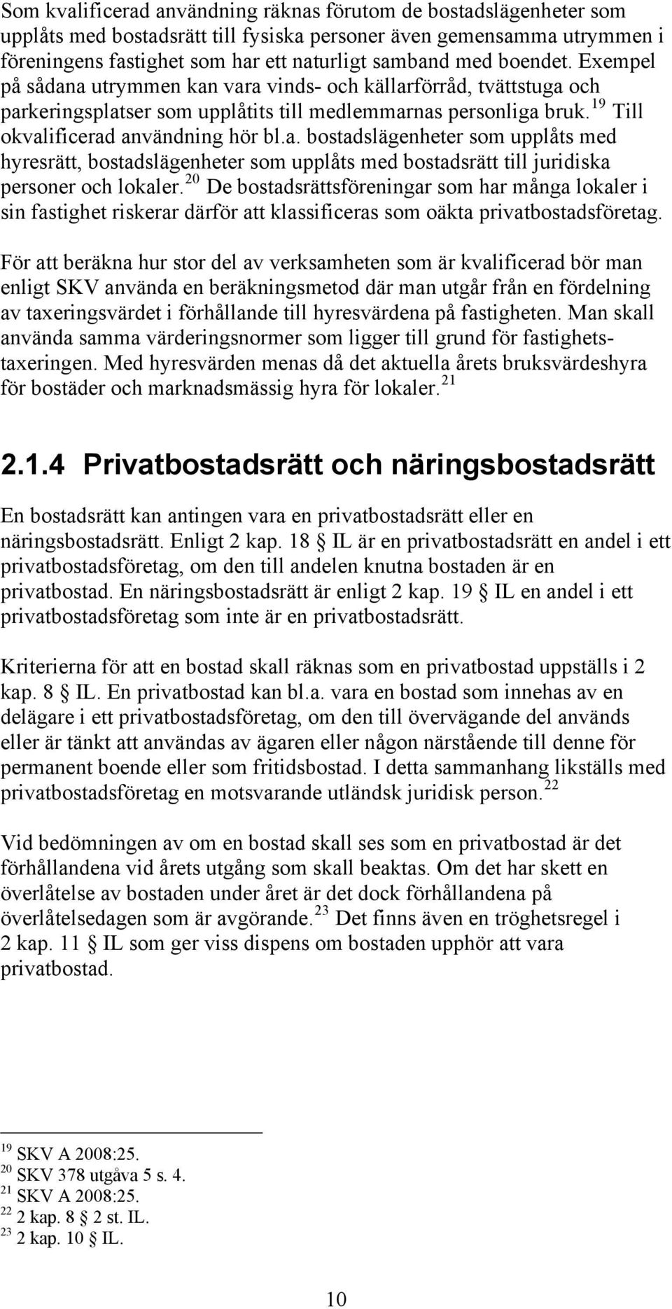 20 De bostadsrättsföreningar som har många lokaler i sin fastighet riskerar därför att klassificeras som oäkta privatbostadsföretag.