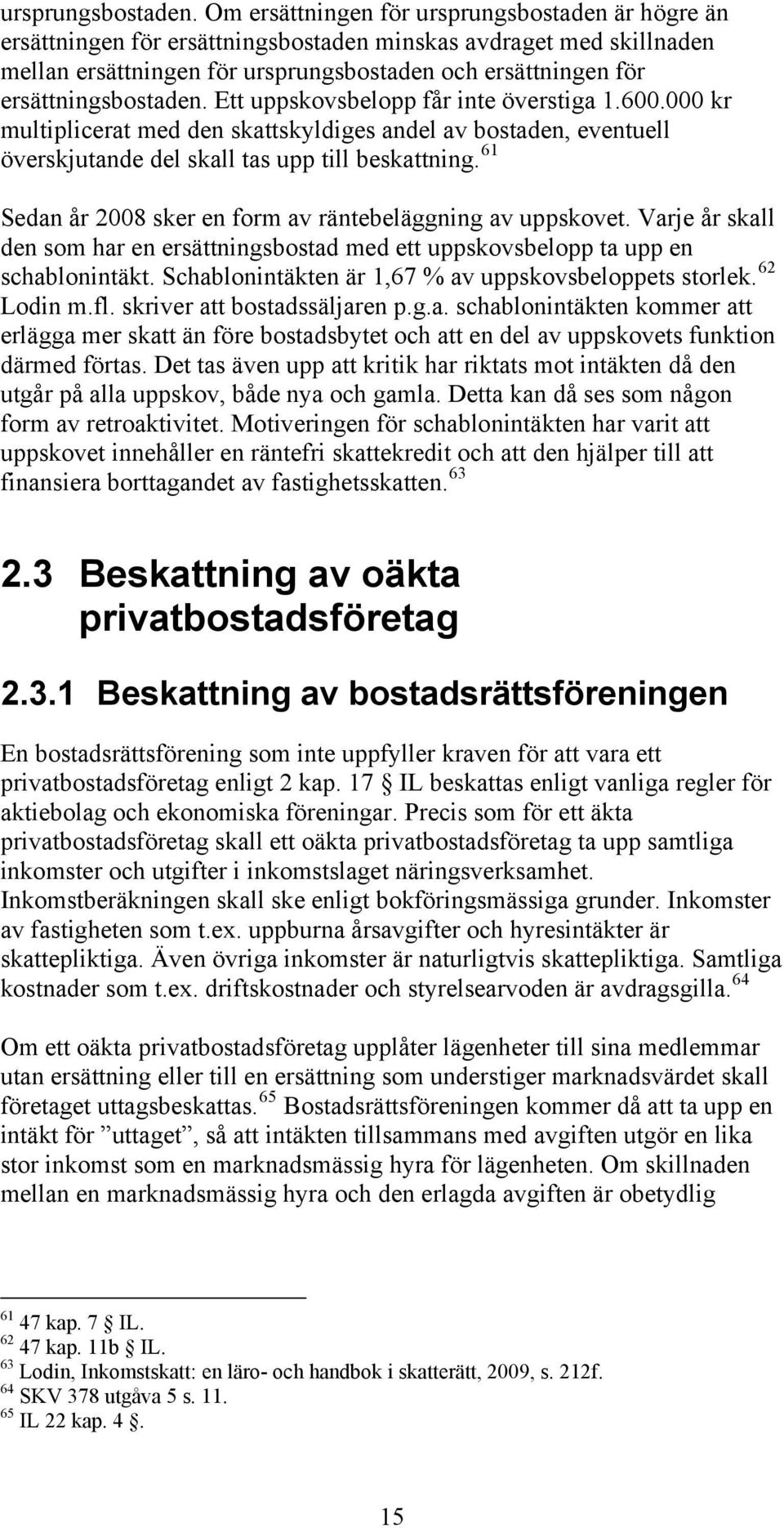 ersättningsbostaden. Ett uppskovsbelopp får inte överstiga 1.600.000 kr multiplicerat med den skattskyldiges andel av bostaden, eventuell överskjutande del skall tas upp till beskattning.