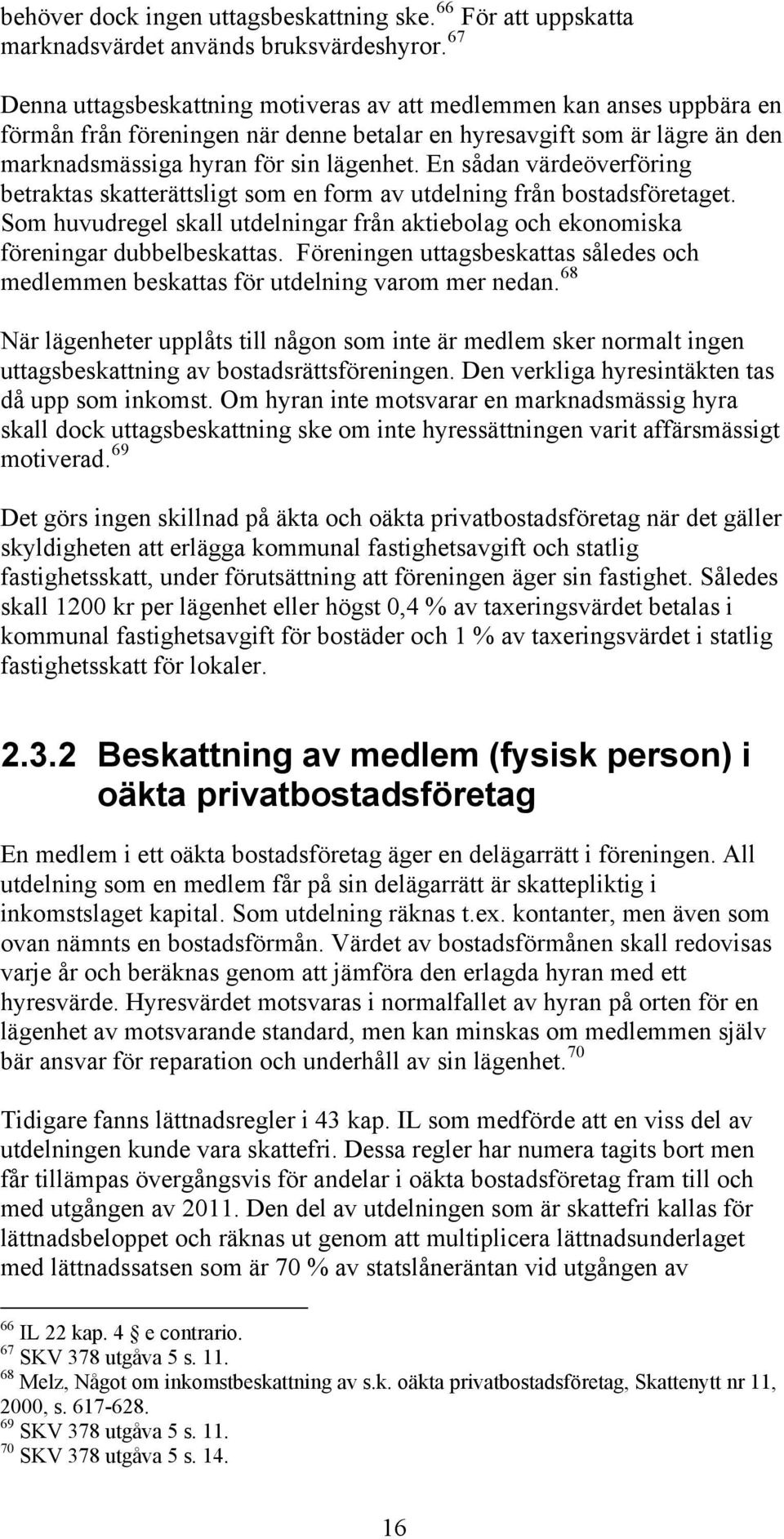 En sådan värdeöverföring betraktas skatterättsligt som en form av utdelning från bostadsföretaget. Som huvudregel skall utdelningar från aktiebolag och ekonomiska föreningar dubbelbeskattas.