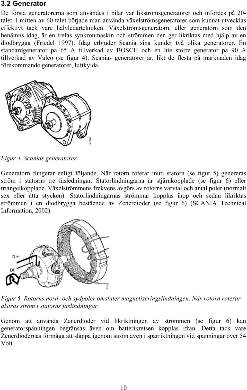 Växelströmsgeneratorn, eller generatorn som den benämns idag, är en trefas synkronmaskin och strömmen den ger likriktas med hjälp av en diodbrygga (Friedel 1997).