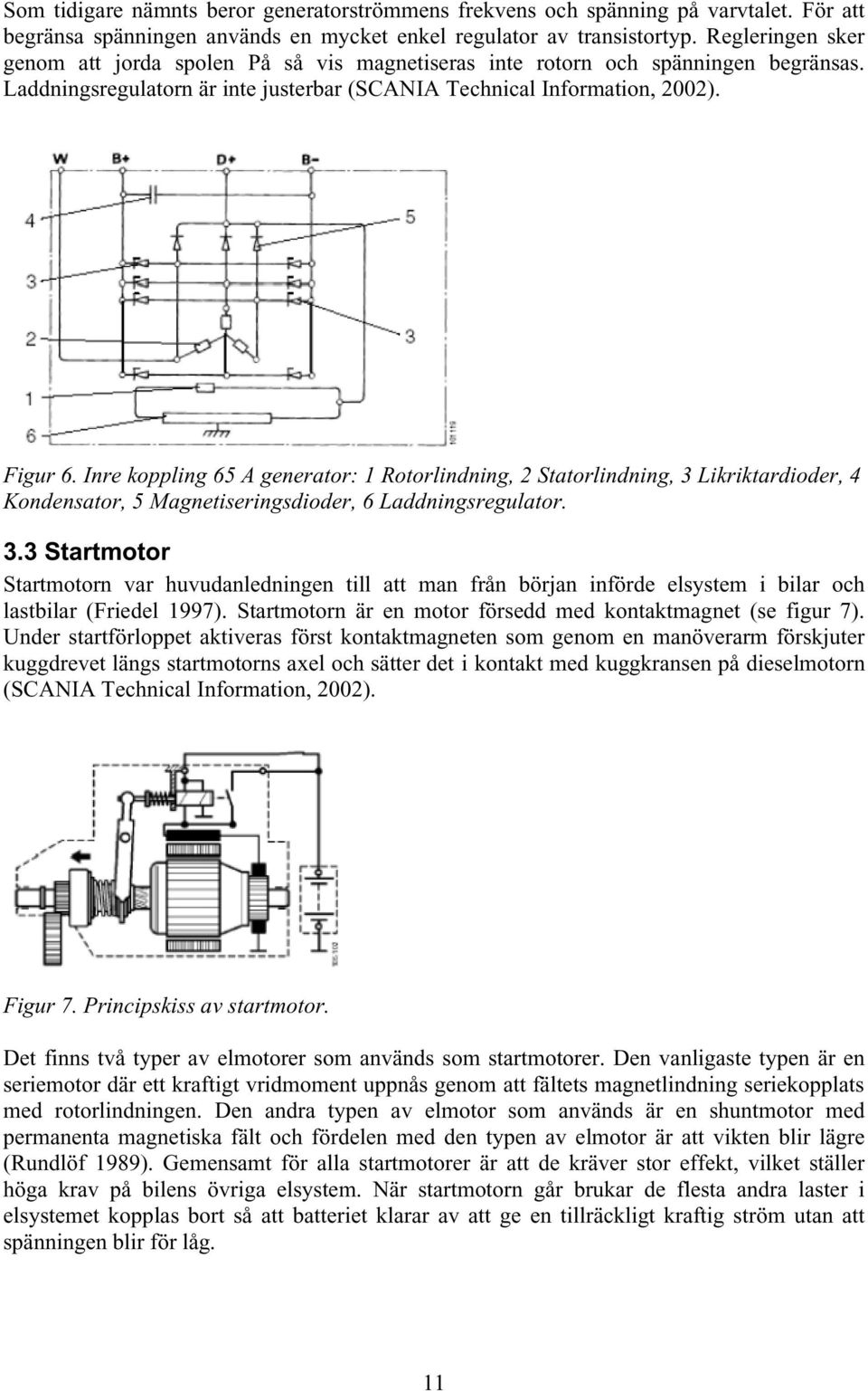 Inre koppling 65 A generator: 1 Rotorlindning, Statorlindning, 3 Likriktardioder, 4 Kondensator, 5 Magnetiseringsdioder, 6 Laddningsregulator. 3.3 Startmotor Startmotorn var huvudanledningen till att man från början införde elsystem i bilar och lastbilar (Friedel 1997).