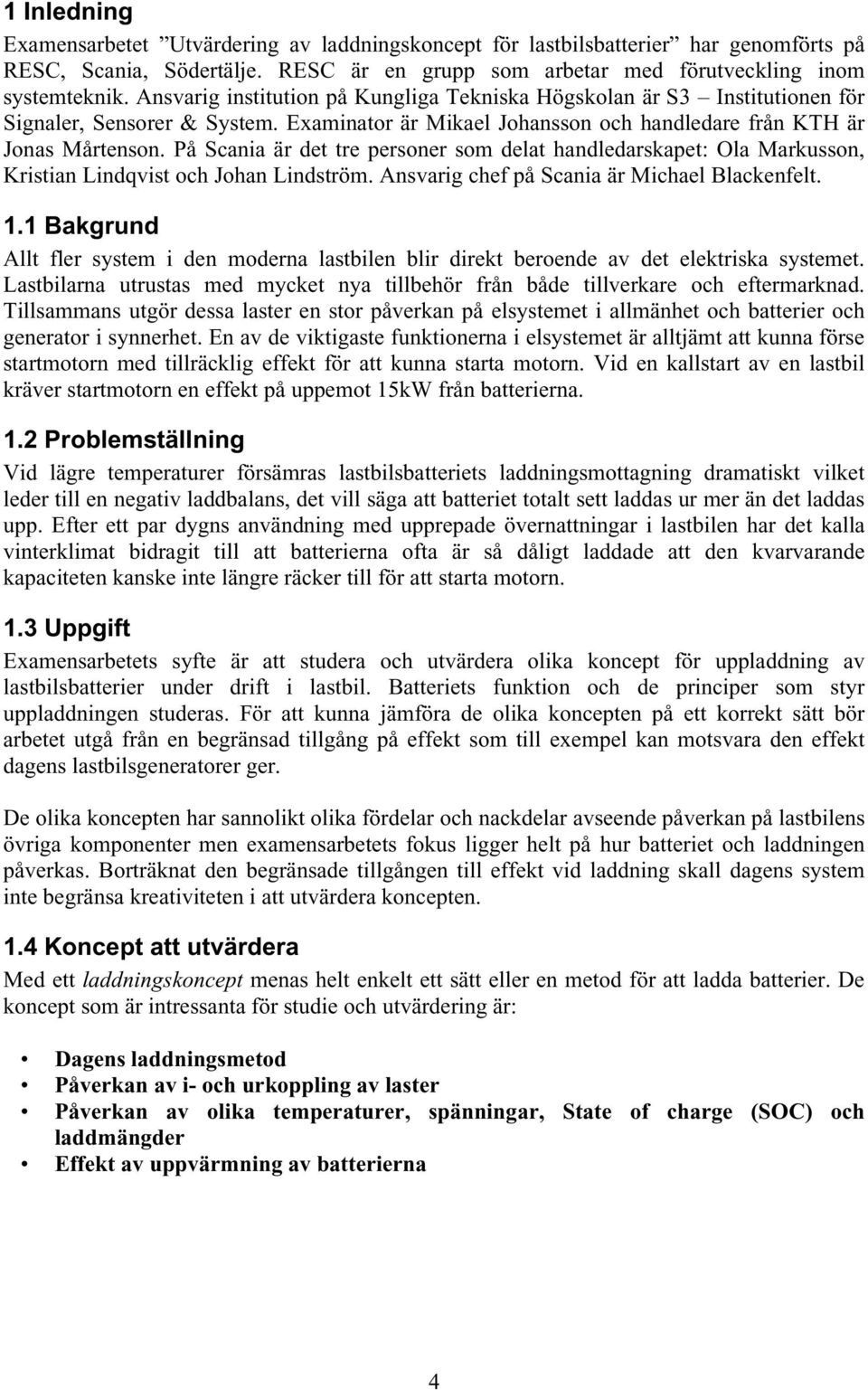 På Scania är det tre personer som delat handledarskapet: Ola Markusson, Kristian Lindqvist och Johan Lindström. Ansvarig chef på Scania är Michael Blackenfelt. 1.