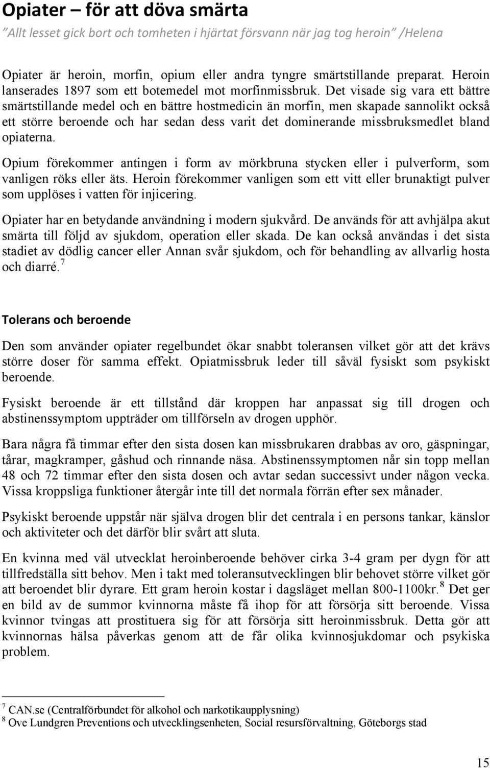 Det visade sig vara ett bättre smärtstillande medel och en bättre hostmedicin än morfin, men skapade sannolikt också ett större beroende och har sedan dess varit det dominerande missbruksmedlet bland