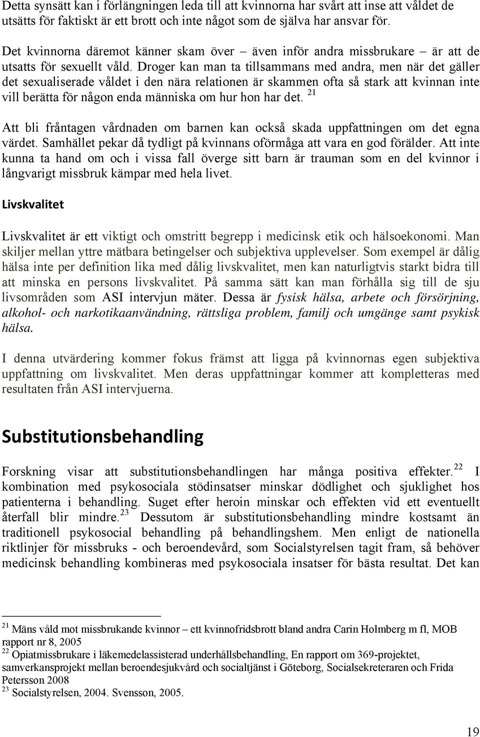 Droger kan man ta tillsammans med andra, men när det gäller det sexualiserade våldet i den nära relationen är skammen ofta så stark att kvinnan inte vill berätta för någon enda människa om hur hon