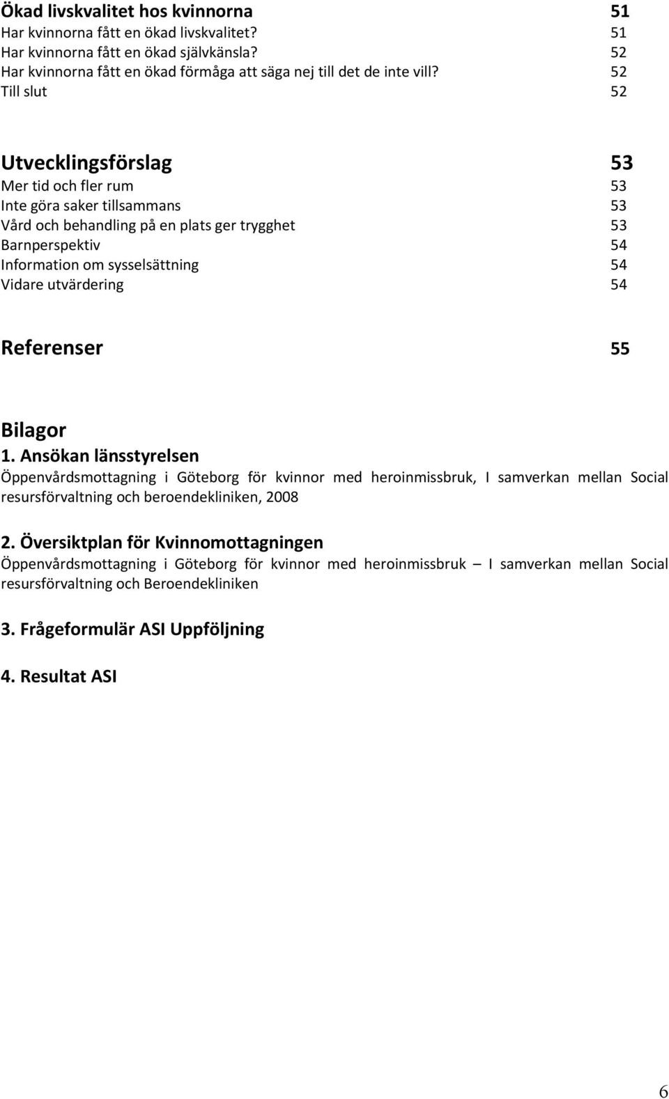 utvärdering 54 Referenser 55 Bilagor 1. Ansökan länsstyrelsen Öppenvårdsmottagning i Göteborg för kvinnor med heroinmissbruk, I samverkan mellan Social resursförvaltning och beroendekliniken, 2008 2.