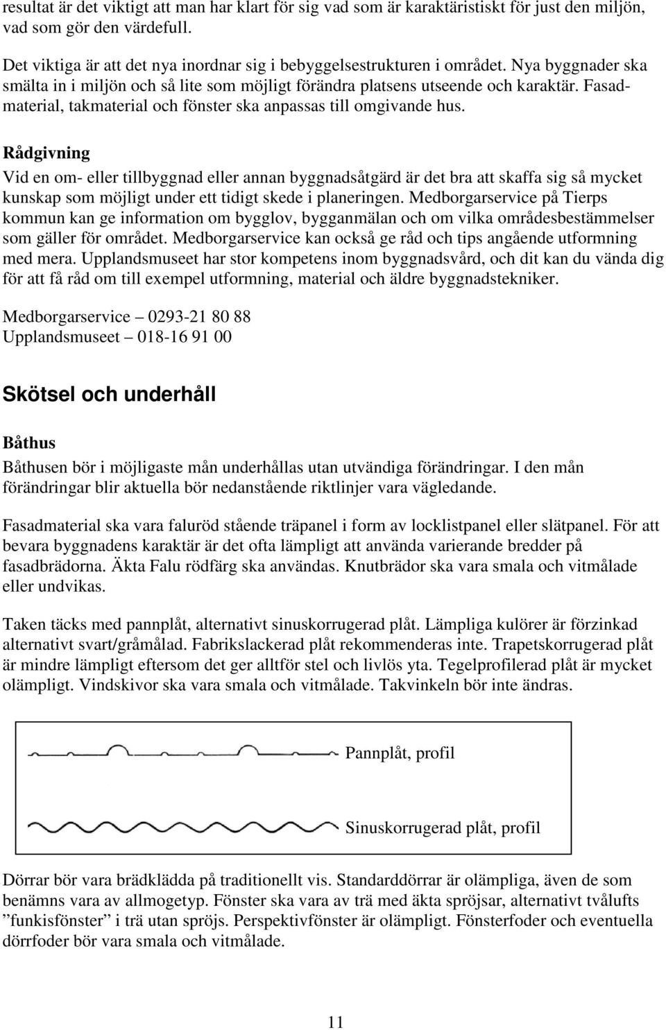 Rådgivning Vid en om- eller tillbyggnad eller annan byggnadsåtgärd är det bra att skaffa sig så mycket kunskap som möjligt under ett tidigt skede i planeringen.