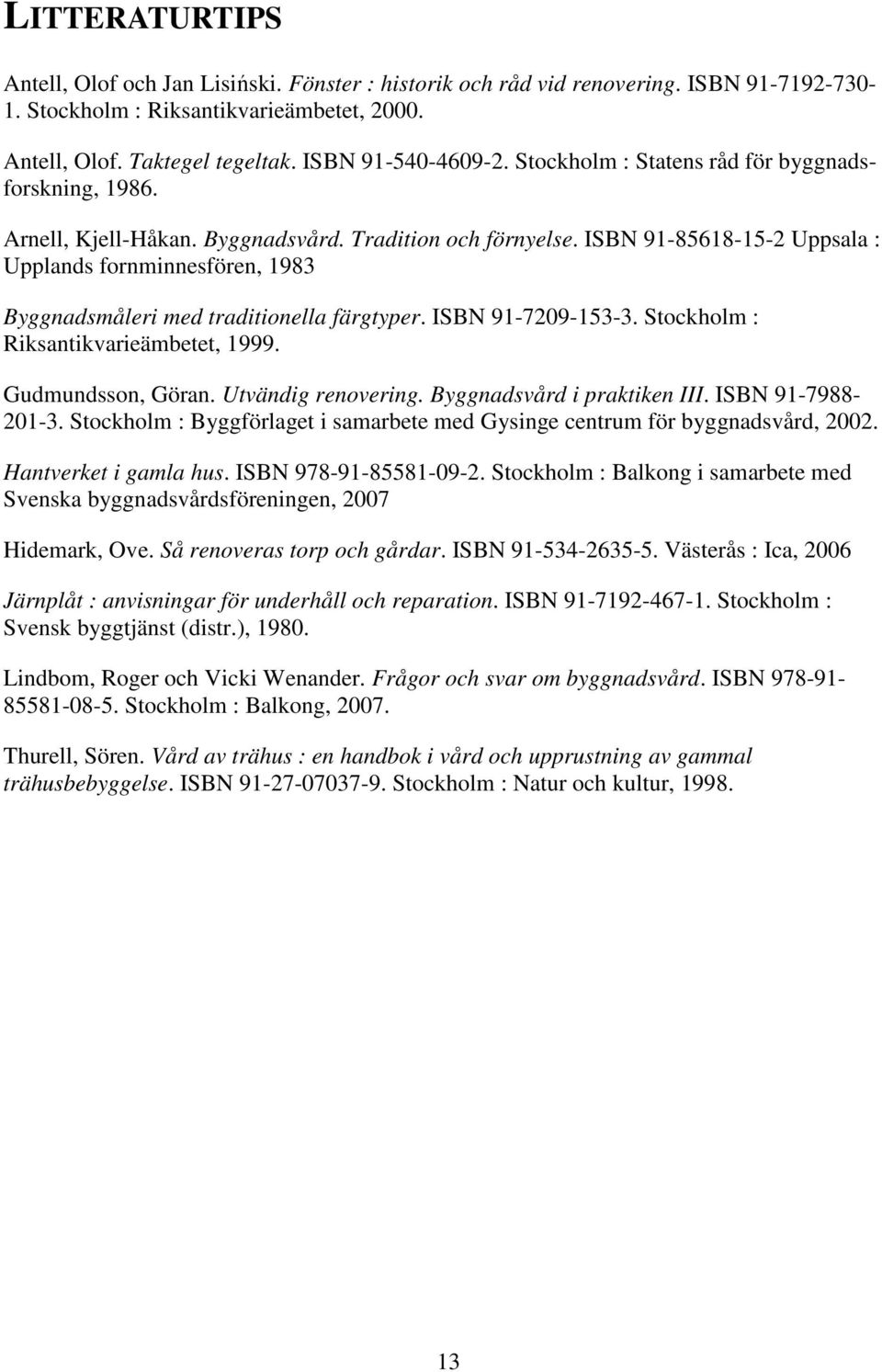 ISBN 91-85618-15-2 Uppsala : Upplands fornminnesfören, 1983 Byggnadsmåleri med traditionella färgtyper. ISBN 91-7209-153-3. Stockholm : Riksantikvarieämbetet, 1999. Gudmundsson, Göran.