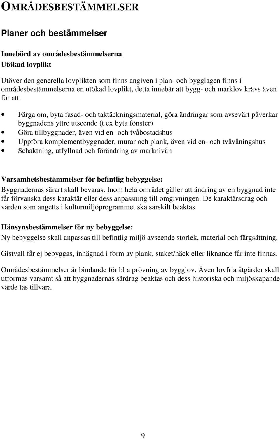 fönster) Göra tillbyggnader, även vid en- och tvåbostadshus Uppföra komplementbyggnader, murar och plank, även vid en- och tvåvåningshus Schaktning, utfyllnad och förändring av marknivån