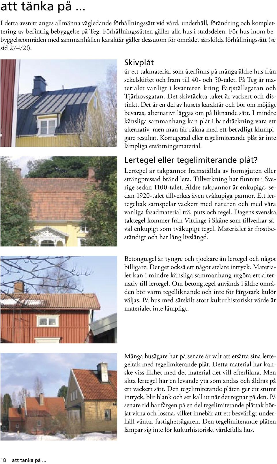 Skivplåt är ett takmaterial som återfinns på många äldre hus från sekelskiftet och fram till 40- och 50-talet. På Teg är materialet vanligt i kvarteren kring Färjställsgatan och Tjärhovsgatan.