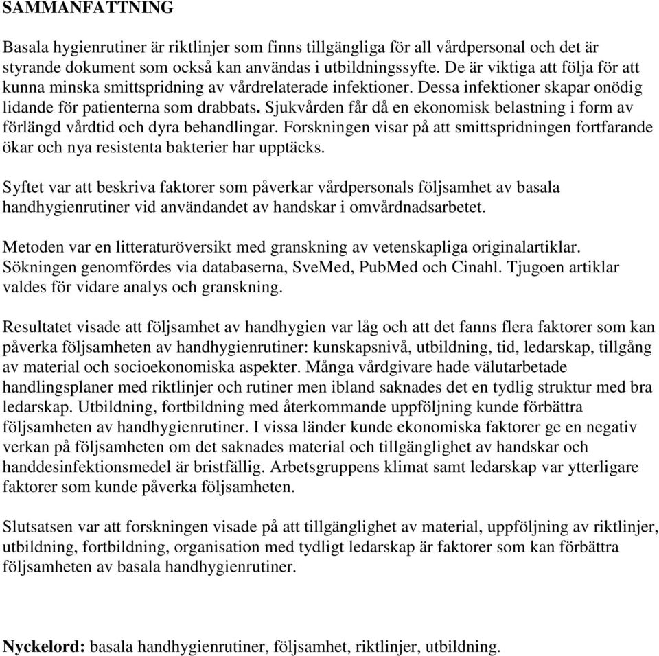 Sjukvården får då en ekonomisk belastning i form av förlängd vårdtid och dyra behandlingar. Forskningen visar på att smittspridningen fortfarande ökar och nya resistenta bakterier har upptäcks.