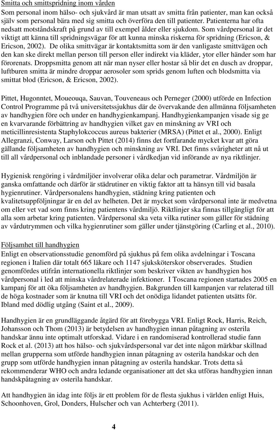 Som vårdpersonal är det viktigt att känna till spridningsvägar för att kunna minska riskerna för spridning (Ericson, & Ericson, 2002).